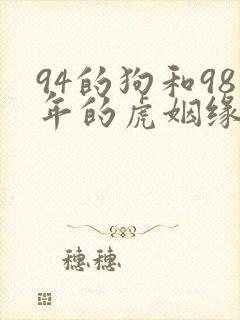 94的狗和98年的虎姻缘怎么样