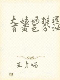 大姨妈推迟一直有黄色分泌物