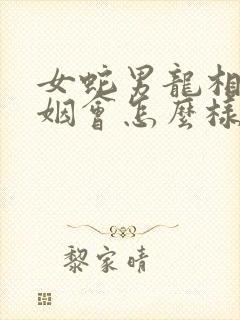 女蛇男龙相配婚姻会怎么样