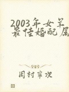 2003年女羊最佳婚配属相