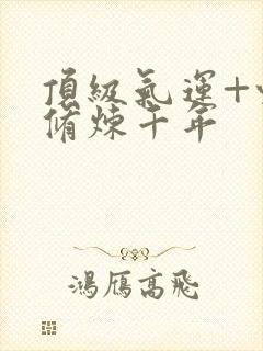 顶级气运+悄悄修炼千年