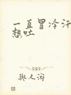 一直冒冷汗恶心想吐