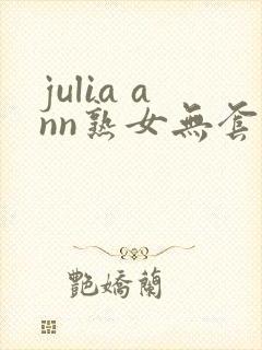 julia ann熟女无套猛交