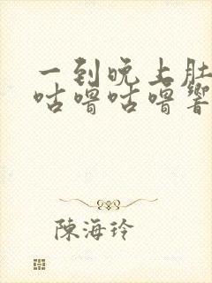 一到晚上肚子就咕噜咕噜响怎么回事