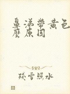 鼻涕带黄色是什么原因