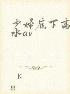 少妇底下高潮喷水av封面