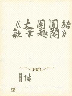 《大团圆结2高敏笔趣阁》