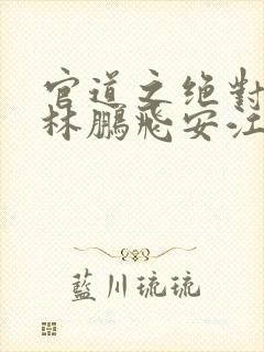 官道之绝对权力林鹏飞安江小说完本