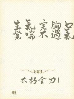 生气完胸口闷感觉喘不过气是怎么回事