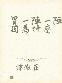 胃一阵一阵痛是因为什么