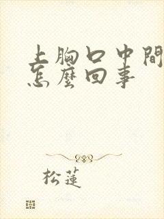 上胸口中间疼是怎么回事