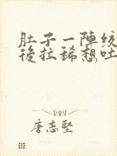 肚子一阵绞痛然后拉稀想吐