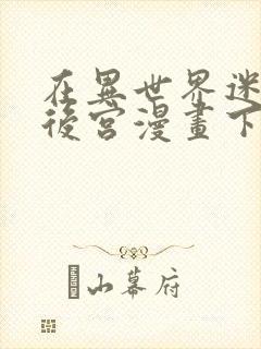 在异世界迷宫开后宫漫画下拉式