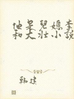 他是儿媳李娇娇和大壮小说免费阅读