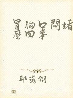 胃胸口闷堵是怎么回事