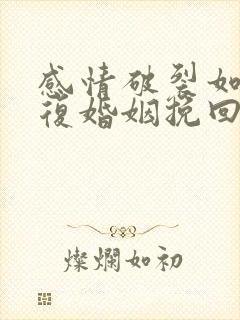 感情破裂如何修复婚姻挽回出轨老公