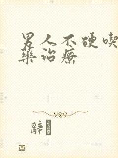 男人不硬吃什么药治疗