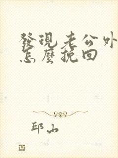 发现老公外遇了怎么挽回