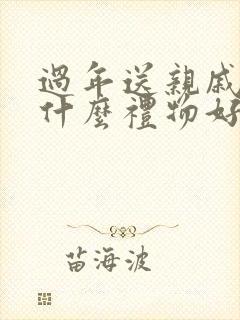 过年送亲戚长辈什么礼物好封面