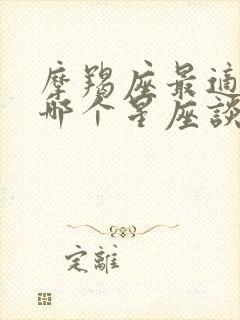 摩羯座最适合跟哪个星座谈恋爱封面