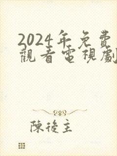 2024年免费观看电视剧电影在线观看
