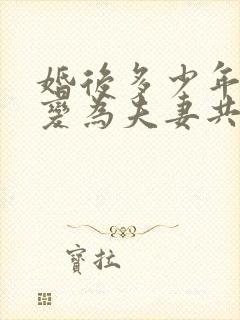 婚后多少年房子变为夫妻共同财产