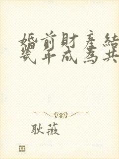 婚前财产结婚后几年成为共同财产