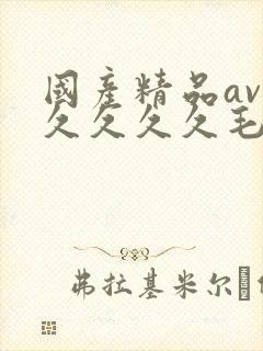 国产精品av久久久久久毛片