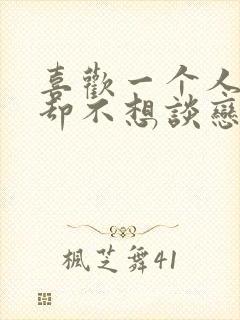 喜欢一个人但是却不想谈恋爱怎么办