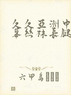 久久亚洲中文字幕丝袜长腿