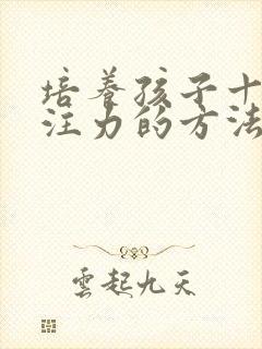 培养孩子十个专注力的方法