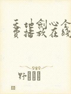 天地剑心全集免费播放在线观看高清