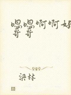 嗯嗯啊啊好爽啊哥哥