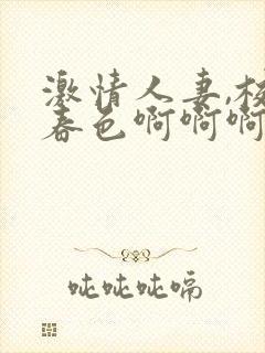 激情人妻,校园春色啊啊啊