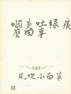 咽炎吐绿痰是怎么回事