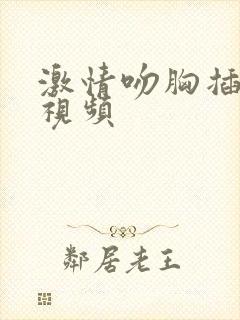 激情吻胸插下面视频