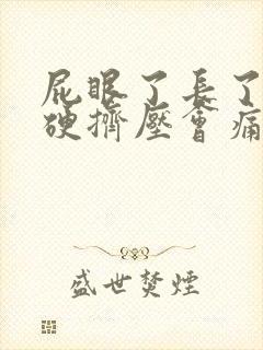 屁眼了长了疙瘩硬挤压会痛