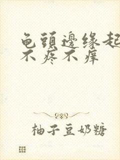 龟头边缘起疙瘩不疼不痒