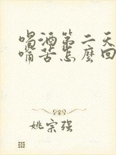 喝酒第二天早上嘴苦怎么回事