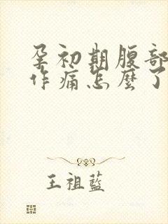 孕初期腹部隐隐作痛怎么了