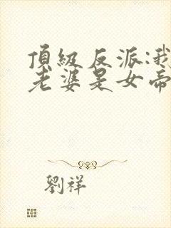 顶级反派:我的老婆是女帝最新章节更