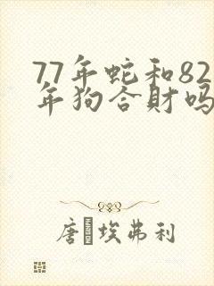 77年蛇和82年狗合财吗