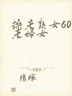 搡老熟女60岁老妇女
