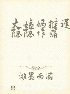 大姨妈推迟子宫隐隐作痛