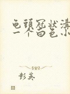 龟头冠状沟长了一个白色小疙瘩