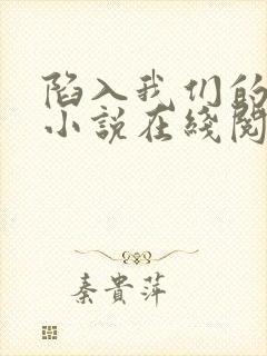 陷入我们的热恋小说在线阅读全文免费