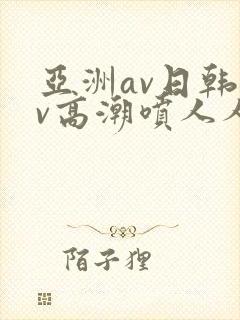 亚洲av日韩av高潮喷人人爽