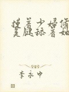 摸着少妇修长的美腿舔着她的玉足