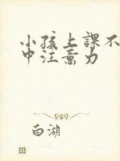 小孩上课不能集中注意力