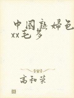 中国熟妇色xxxx毛多
